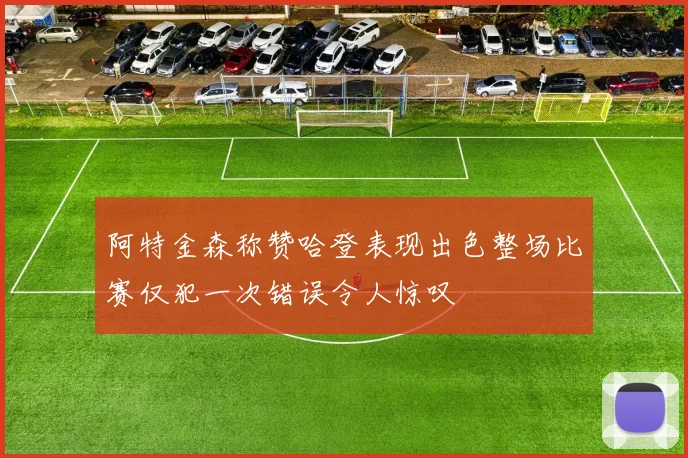 阿特金森称赞哈登表现出色整场比赛仅犯一次错误令人惊叹