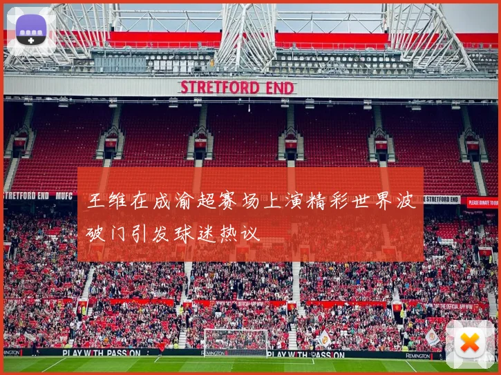 王维在成渝超赛场上演精彩世界波破门引发球迷热议