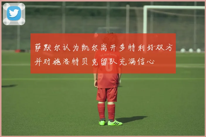 萨默尔认为凯尔离开多特利好双方并对施洛特贝克留队充满信心