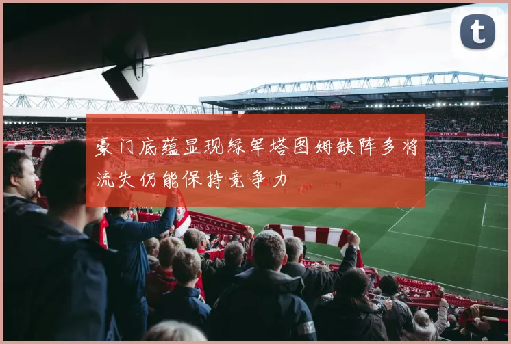 豪门底蕴显现绿军塔图姆缺阵多将流失仍能保持竞争力