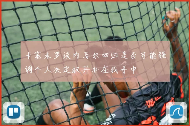 卡塞米罗谈内马尔回归是否可能强调个人决定权并非在我手中