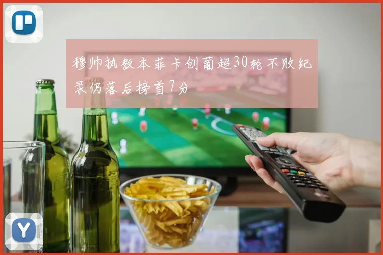 穆帅执教本菲卡创葡超30轮不败纪录仍落后榜首7分