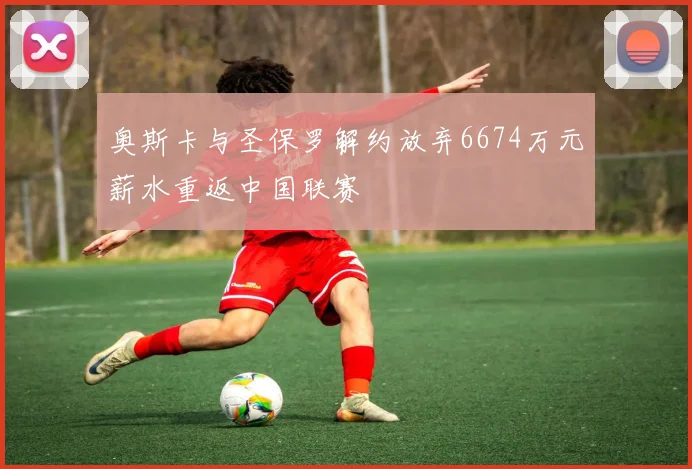 奥斯卡与圣保罗解约放弃6674万元薪水重返中国联赛