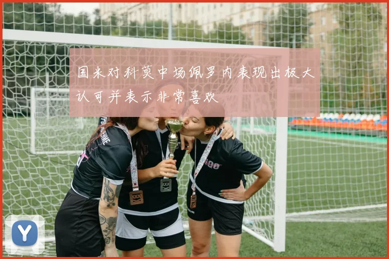 国米对科莫中场佩罗内表现出极大认可并表示非常喜欢