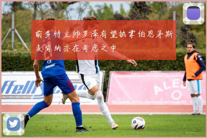 前多特主帅罗泽有望执掌伯恩茅斯麦肯纳亦在考虑之中