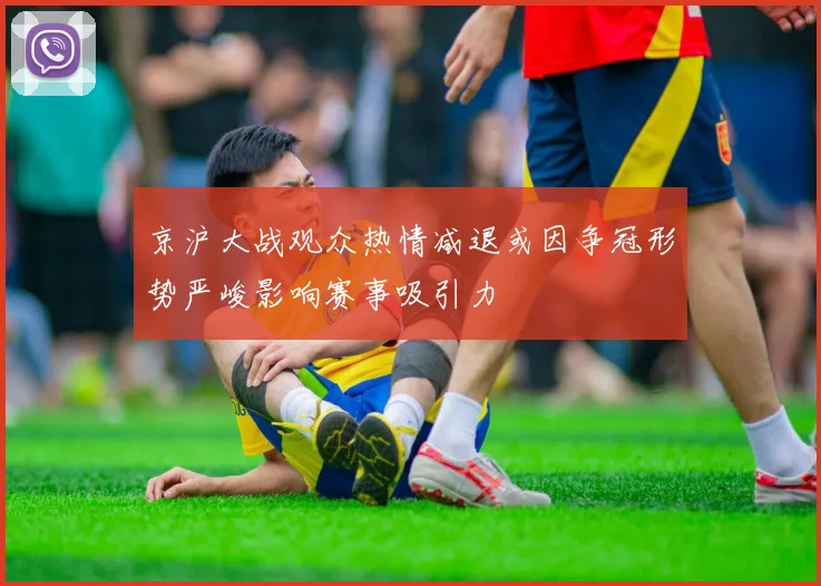 京沪大战观众热情减退或因争冠形势严峻影响赛事吸引力
