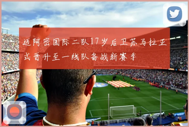 迈阿密国际二队17岁后卫苏马拉正式晋升至一线队备战新赛季