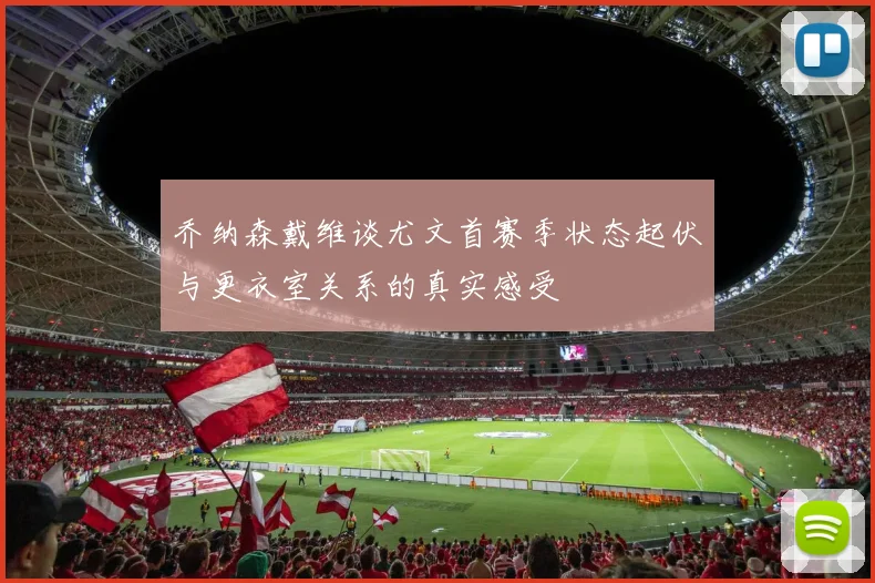 乔纳森戴维谈尤文首赛季状态起伏与更衣室关系的真实感受