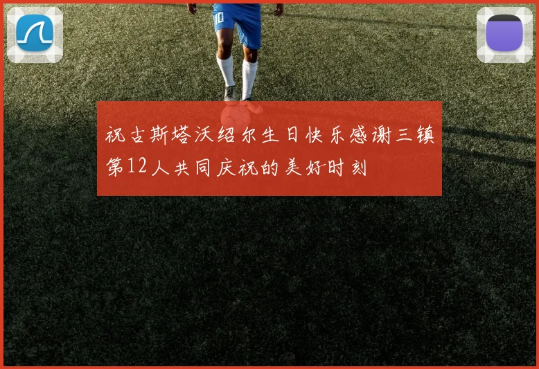 祝古斯塔沃绍尔生日快乐感谢三镇第12人共同庆祝的美好时刻