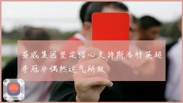 芬威集团坚定信心支持斯洛特英超夺冠非偶然运气所致